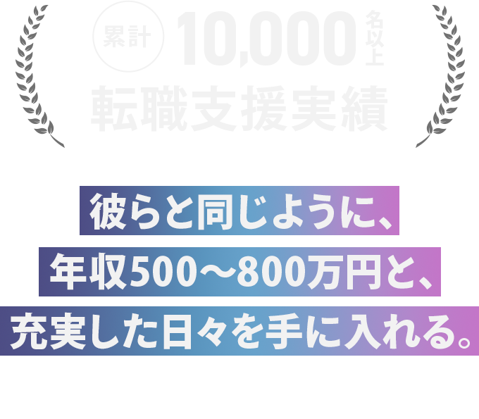 彼らと同じように、年収500〜800万円と、 充実した日々を手に入れる。 