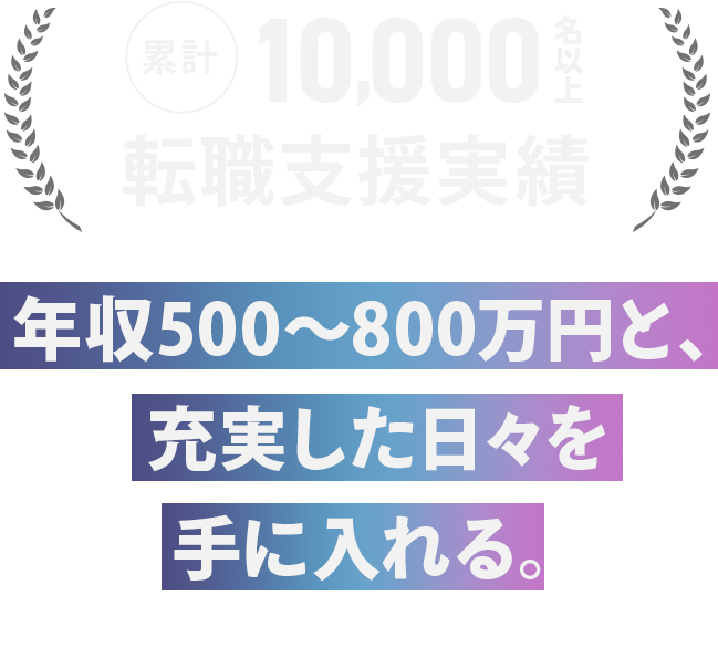年収500〜800万円と、 充実した日々を手に入れる。 